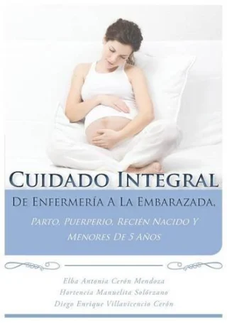 Cuidado Integral de Enfermería a la Embarazada, Parto, Puerperio, el Recién Nacido y Menores de 5 Años